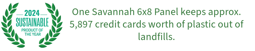 One Savannah 6 by 8 panel keeps approximately five thousand, eight hundred and ninety seven credit cards worth of plastic out of landfills. It is one reason the Savannah has been Awarded the 2024 Sustainable Product of the Year by Green Builder